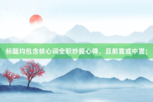标题均包含核心词全职炒股心得,且前置或中置;