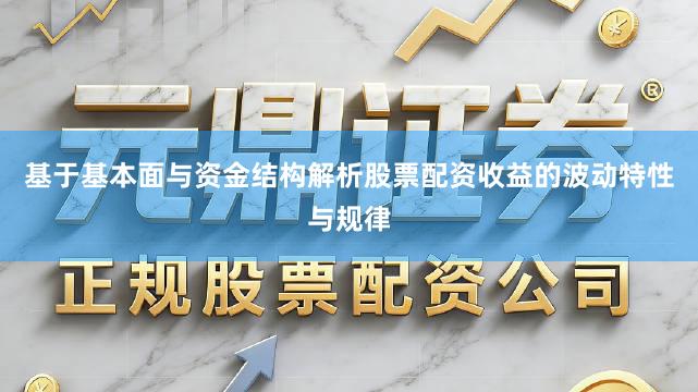 基于基本面与资金结构解析股票配资收益的波动特性与规律
