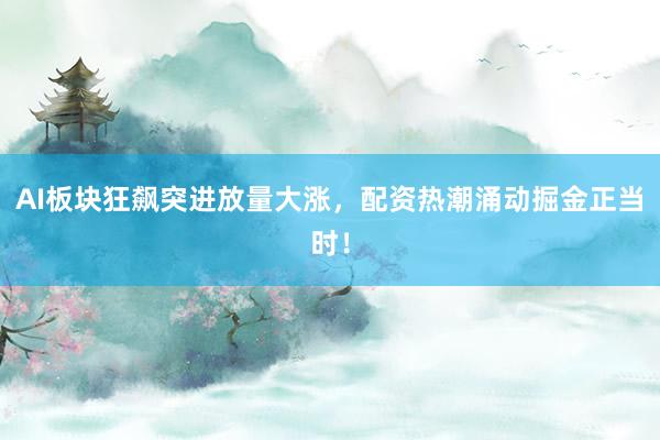AI板块狂飙突进放量大涨，配资热潮涌动掘金正当时！