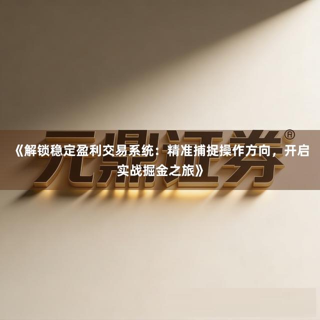《解锁稳定盈利交易系统：精准捕捉操作方向，开启实战掘金之旅》