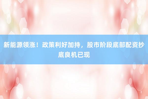 新能源领涨！政策利好加持，股市阶段底部配资抄底良机已现