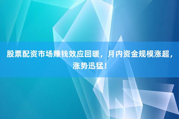 股票配资市场赚钱效应回暖，月内资金规模涨超，涨势迅猛！