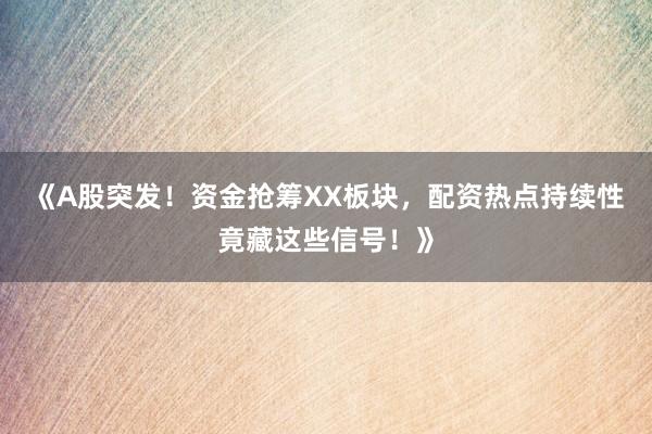 《A股突发！资金抢筹XX板块，配资热点持续性竟藏这些信号！》