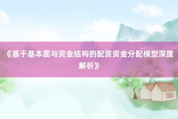 《基于基本面与资金结构的配资资金分配模型深度解析》