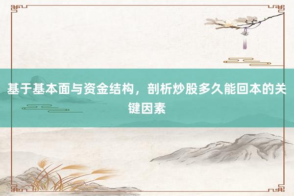基于基本面与资金结构，剖析炒股多久能回本的关键因素