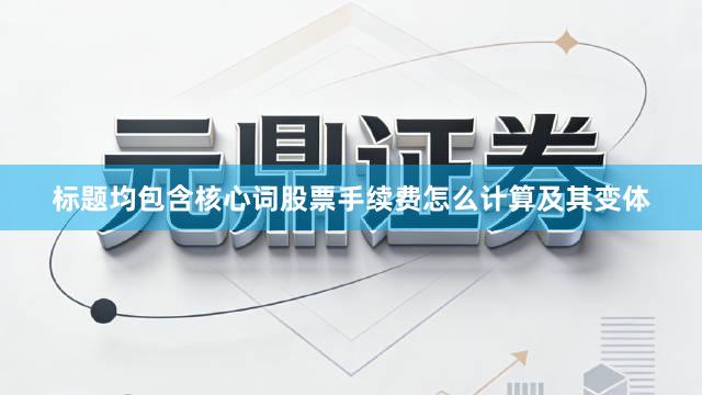 标题均包含核心词股票手续费怎么计算及其变体