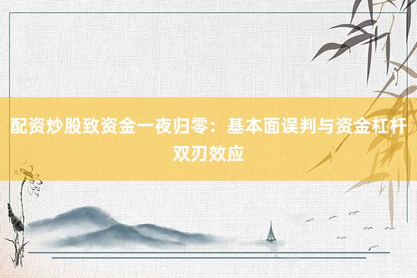 配资炒股致资金一夜归零：基本面误判与资金杠杆双刃效应