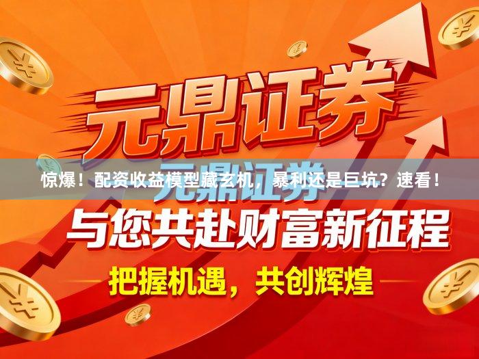 惊爆！配资收益模型藏玄机，暴利还是巨坑？速看！