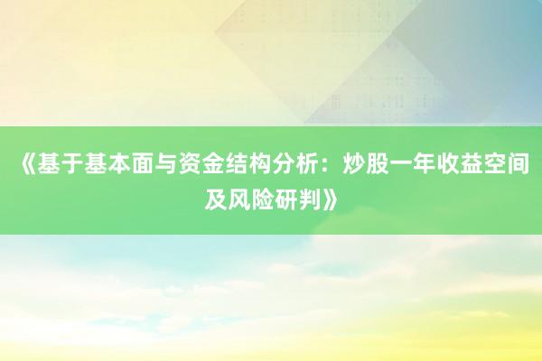 《基于基本面与资金结构分析：炒股一年收益空间及风险研判》