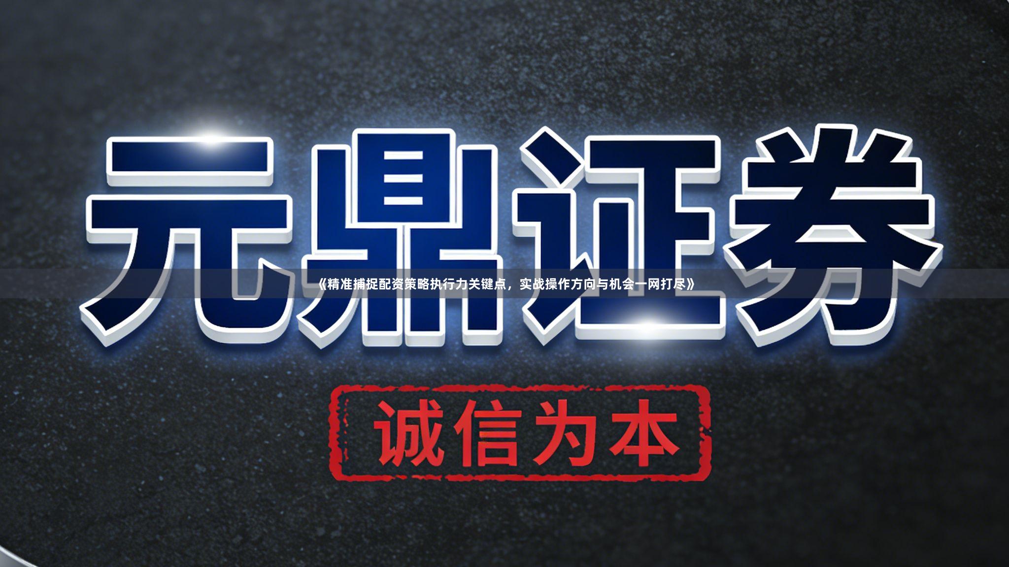 《精准捕捉配资策略执行力关键点，实战操作方向与机会一网打尽》