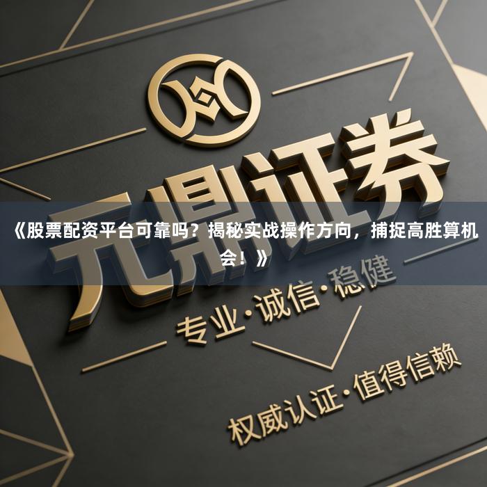 《股票配资平台可靠吗？揭秘实战操作方向，捕捉高胜算机会！》