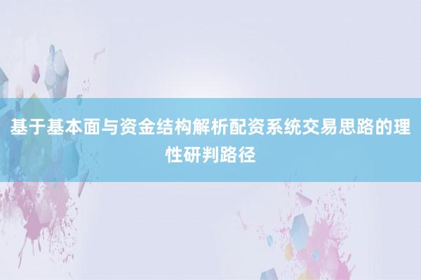 基于基本面与资金结构解析配资系统交易思路的理性研判路径