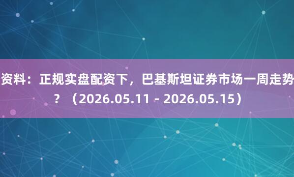 中经资料：正规实盘配资下，巴基斯坦证券市场一周走势如何？（2026.05.11 - 2026.05.15）