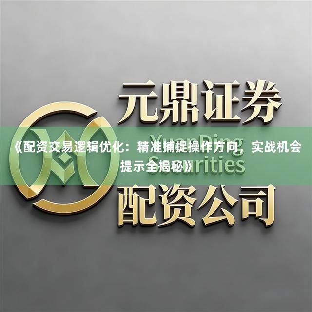 《配资交易逻辑优化：精准捕捉操作方向，实战机会提示全揭秘》