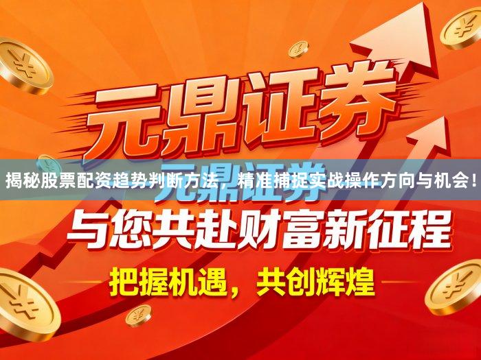 揭秘股票配资趋势判断方法，精准捕捉实战操作方向与机会！