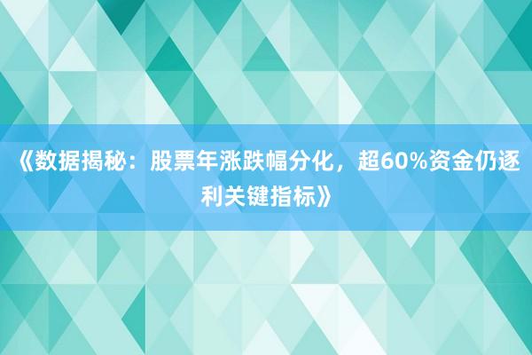 《数据揭秘:股票年涨跌幅分化,超60%资金仍逐利关键指标》