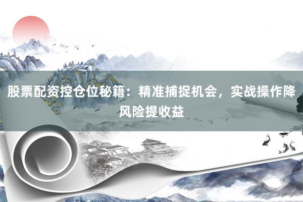 股票配资控仓位秘籍：精准捕捉机会，实战操作降风险提收益