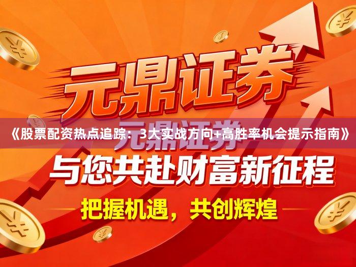 《股票配资热点追踪：3大实战方向+高胜率机会提示指南》