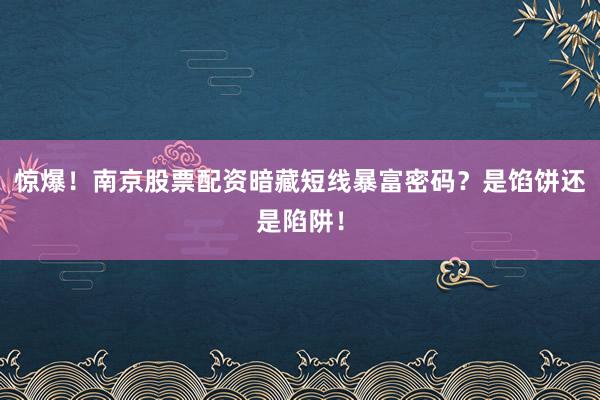 惊爆！南京股票配资暗藏短线暴富密码？是馅饼还是陷阱！