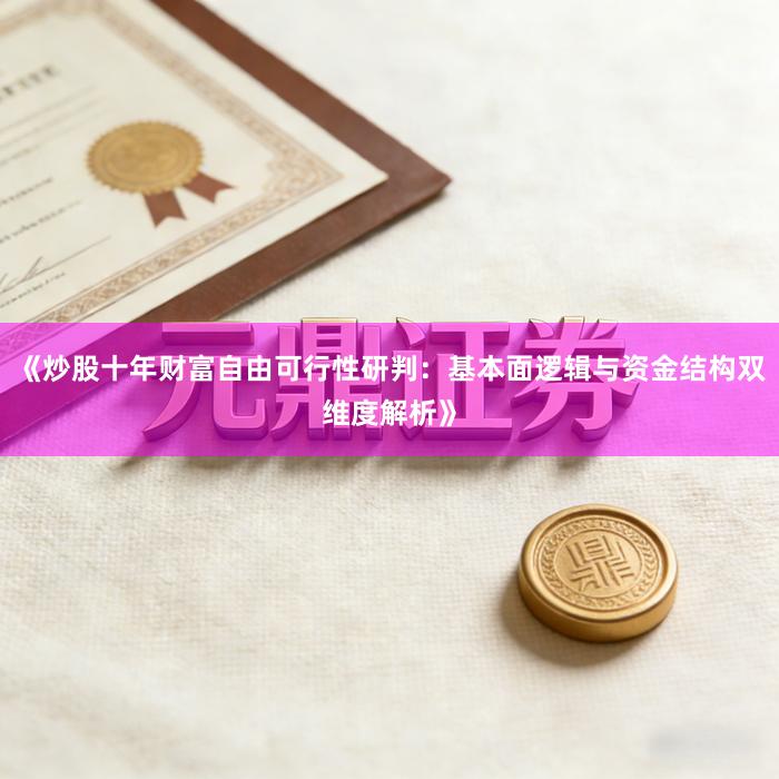 《炒股十年财富自由可行性研判:基本面逻辑与资金结构双维度解析》