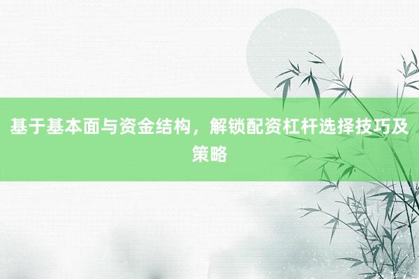 基于基本面与资金结构，解锁配资杠杆选择技巧及策略