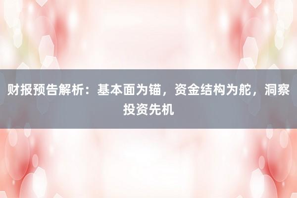 财报预告解析：基本面为锚，资金结构为舵，洞察投资先机