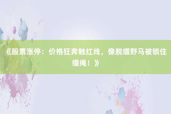 《股票涨停：价格狂奔触红线，像脱缰野马被锁住缰绳！》