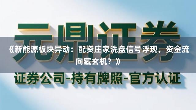 《新能源板块异动：配资庄家洗盘信号浮现，资金流向藏玄机？》
