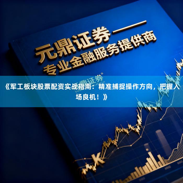 《军工板块股票配资实战指南：精准捕捉操作方向，把握入场良机！》