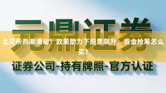 北交所热潮涌动！政策助力下股票飙升，资金抢筹怎么买？