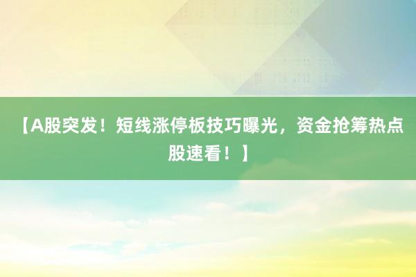 【A股突发！短线涨停板技巧曝光，资金抢筹热点股速看！】