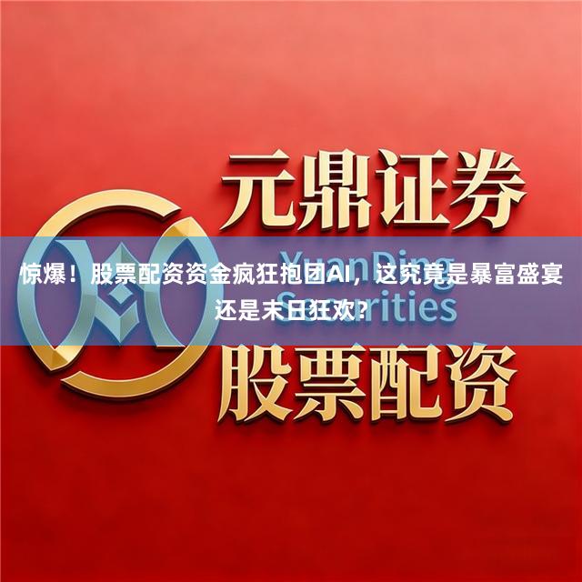 惊爆！股票配资资金疯狂抱团AI，这究竟是暴富盛宴还是末日狂欢？