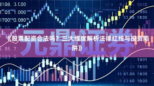 《股票配资合法吗？三大维度解析法律红线与投资陷阱》