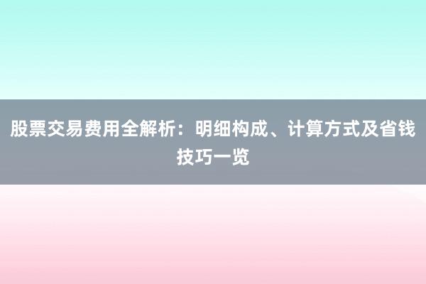 股票交易费用全解析：明细构成、计算方式及省钱技巧一览