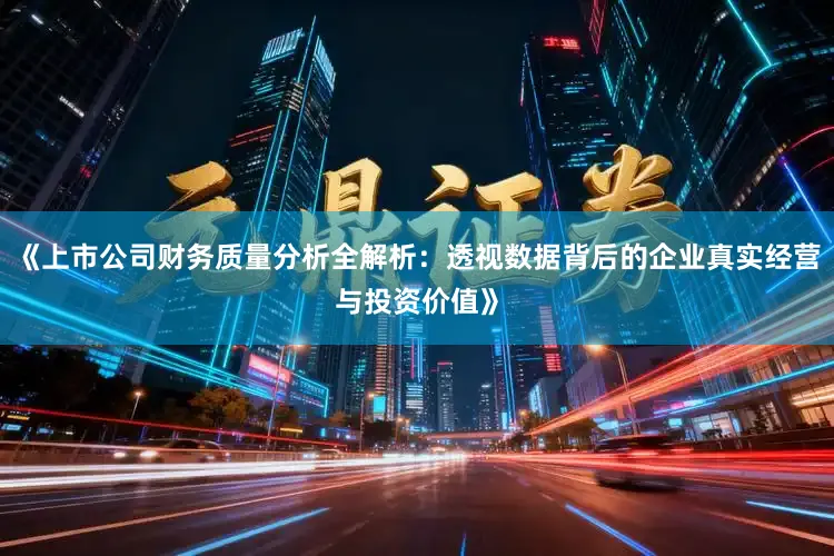 《上市公司财务质量分析全解析：透视数据背后的企业真实经营与投资价值》