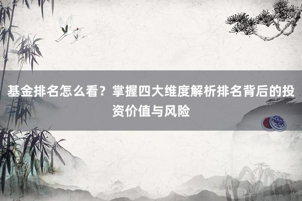 基金排名怎么看？掌握四大维度解析排名背后的投资价值与风险