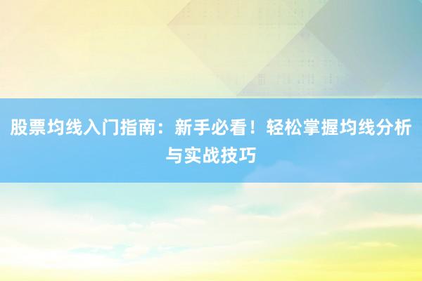 股票均线入门指南：新手必看！轻松掌握均线分析与实战技巧
