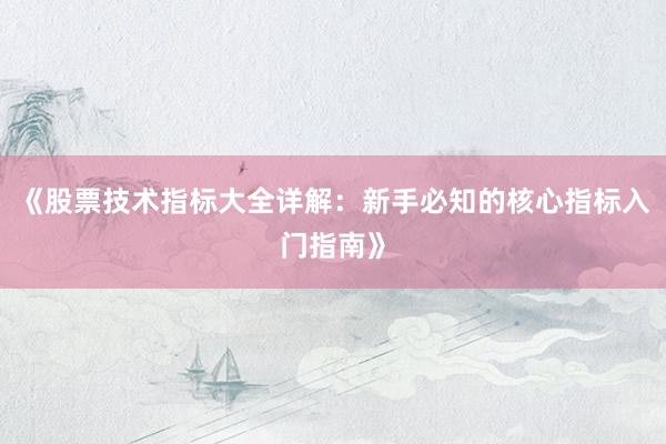 《股票技术指标大全详解：新手必知的核心指标入门指南》