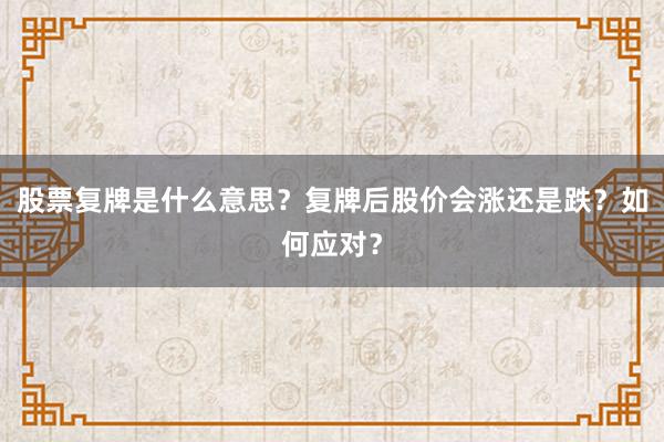 股票复牌是什么意思？复牌后股价会涨还是跌？如何应对？