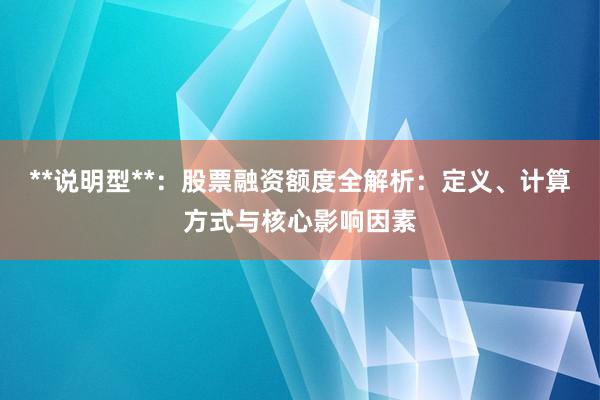 **说明型**：股票融资额度全解析：定义、计算方式与核心影响因素