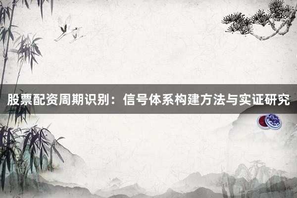 股票配资周期识别：信号体系构建方法与实证研究