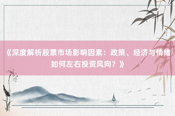 《深度解析股票市场影响因素：政策、经济与情绪如何左右投资风向？》