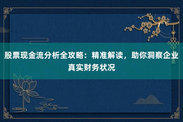 股票现金流分析全攻略:精准解读,助你洞察企业真实财务状况