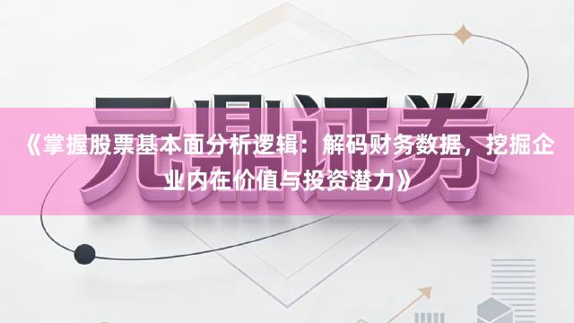 《掌握股票基本面分析逻辑：解码财务数据，挖掘企业内在价值与投资潜力》