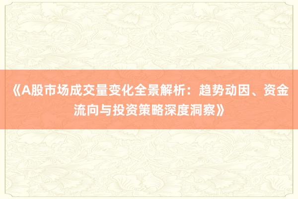 《A股市场成交量变化全景解析：趋势动因、资金流向与投资策略深度洞察》