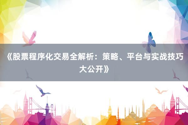 《股票程序化交易全解析:策略、平台与实战技巧大公开》