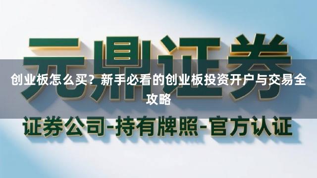 创业板怎么买？新手必看的创业板投资开户与交易全攻略