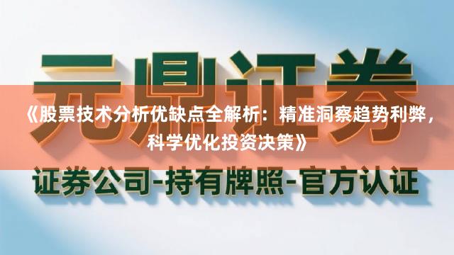 《股票技术分析优缺点全解析：精准洞察趋势利弊，科学优化投资决策》