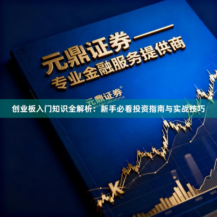创业板入门知识全解析：新手必看投资指南与实战技巧