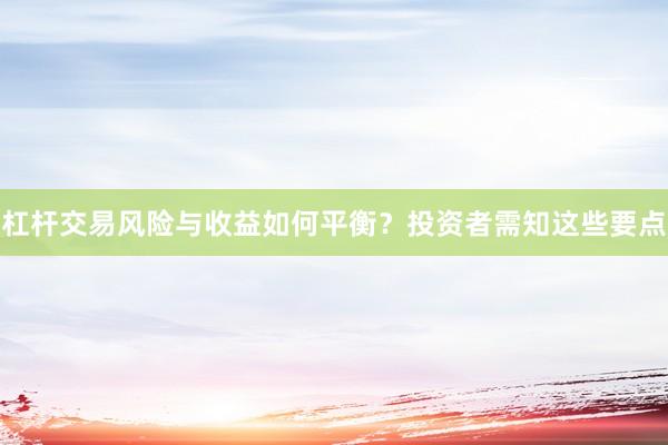 杠杆交易风险与收益如何平衡？投资者需知这些要点